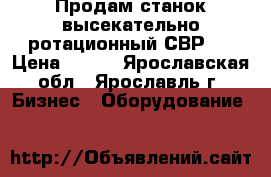 Продам станок высекательно-ротационный СВР-3 › Цена ­ 111 - Ярославская обл., Ярославль г. Бизнес » Оборудование   